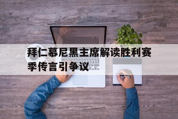 关于拜仁慕尼黑主席解读胜利赛季传言引争议的信息