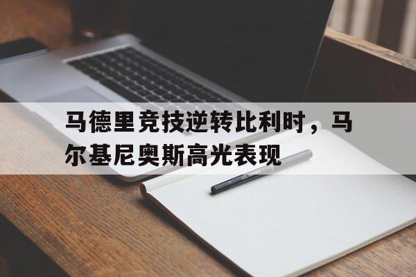 关于马德里竞技逆转比利时，马尔基尼奥斯高光表现的信息